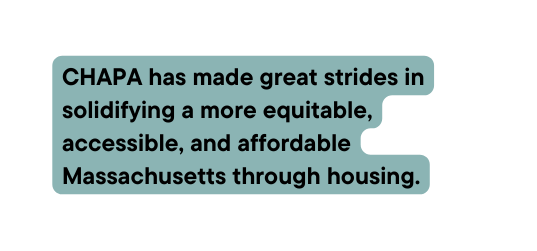 CHAPA has made great strides in solidifying a more equitable accessible and affordable Massachusetts through housing